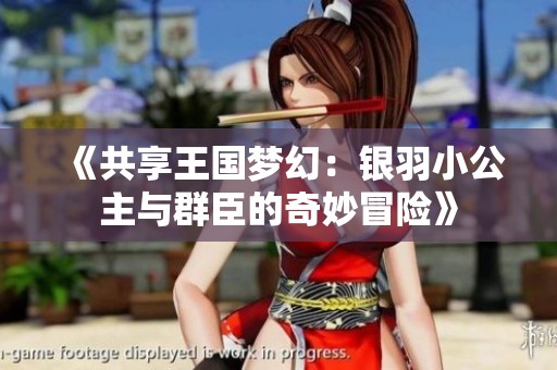 《共享王国梦幻：银羽小公主与群臣的奇妙冒险》