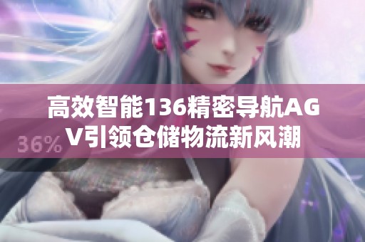 高效智能136精密导航AGV引领仓储物流新风潮