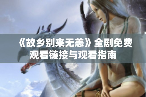 《故乡别来无恙》全剧免费观看链接与观看指南