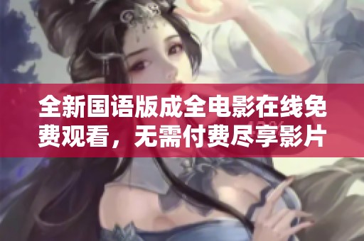 全新国语版成全电影在线免费观看，无需付费尽享影片乐趣