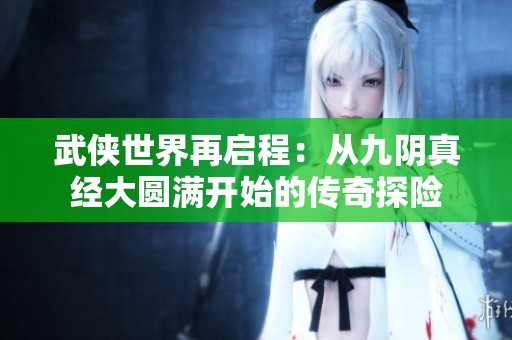 武侠世界再启程：从九阴真经大圆满开始的传奇探险