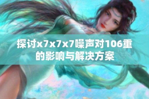 探讨x7x7x7噪声对106重的影响与解决方案