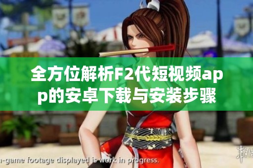全方位解析F2代短视频app的安卓下载与安装步骤