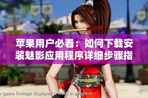 苹果用户必看：如何下载安装魅影应用程序详细步骤指南