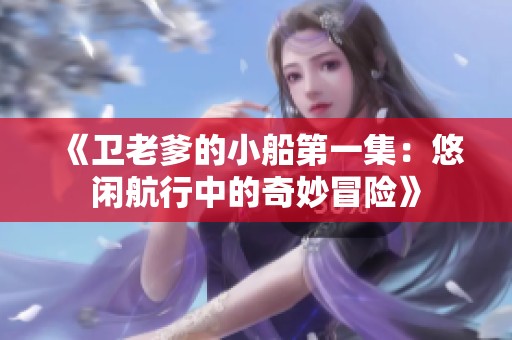 《卫老爹的小船第一集：悠闲航行中的奇妙冒险》