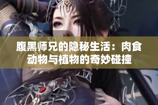 腹黑师兄的隐秘生活：肉食动物与植物的奇妙碰撞