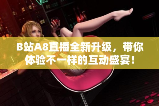 B站A8直播全新升级，带你体验不一样的互动盛宴！