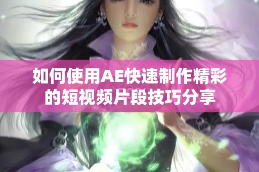 如何使用AE快速制作精彩的短视频片段技巧分享