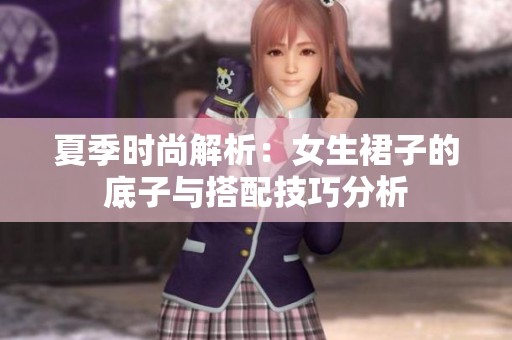 夏季时尚解析：女生裙子的底子与搭配技巧分析