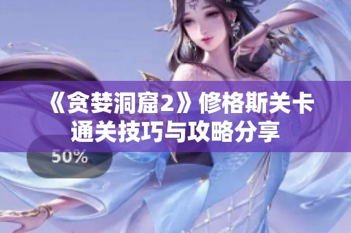 《贪婪洞窟2》修格斯关卡通关技巧与攻略分享