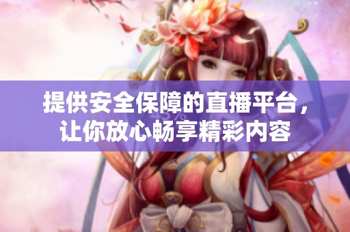 提供安全保障的直播平台，让你放心畅享精彩内容