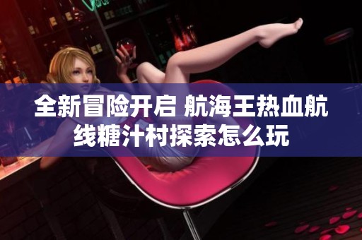 全新冒险开启 航海王热血航线糖汁村探索怎么玩