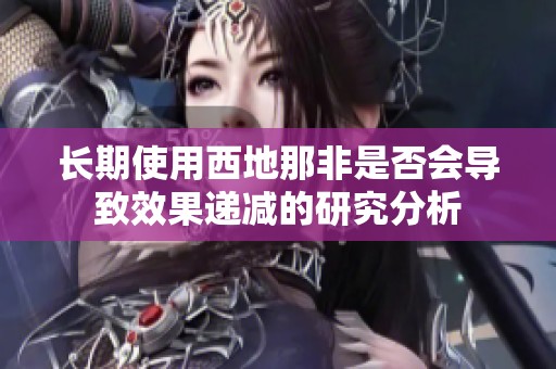 长期使用西地那非是否会导致效果递减的研究分析