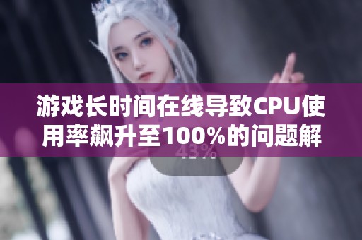 游戏长时间在线导致CPU使用率飙升至100%的问题解析