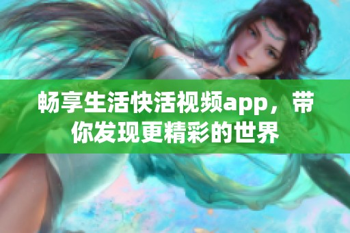 畅享生活快活视频app，带你发现更精彩的世界