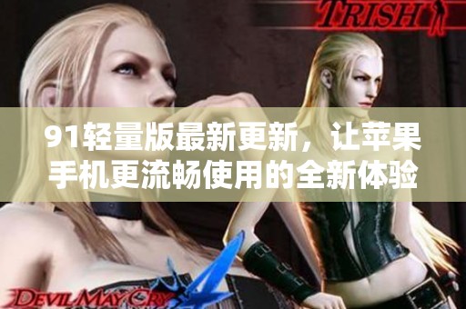 91轻量版最新更新，让苹果手机更流畅使用的全新体验