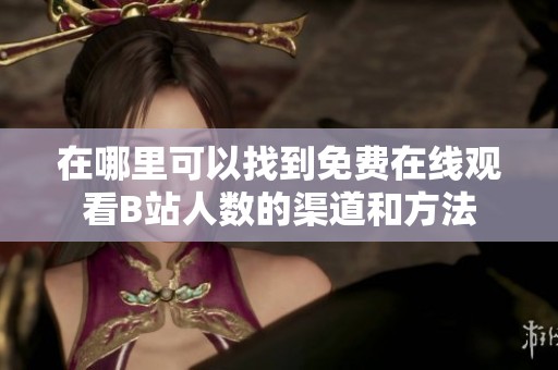 在哪里可以找到免费在线观看B站人数的渠道和方法