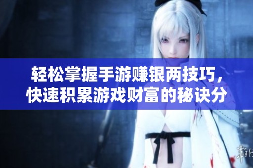 轻松掌握手游赚银两技巧，快速积累游戏财富的秘诀分享