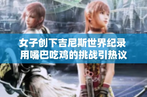 女子创下吉尼斯世界纪录 用嘴巴吃鸡的挑战引热议