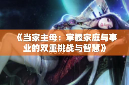 《当家主母：掌握家庭与事业的双重挑战与智慧》