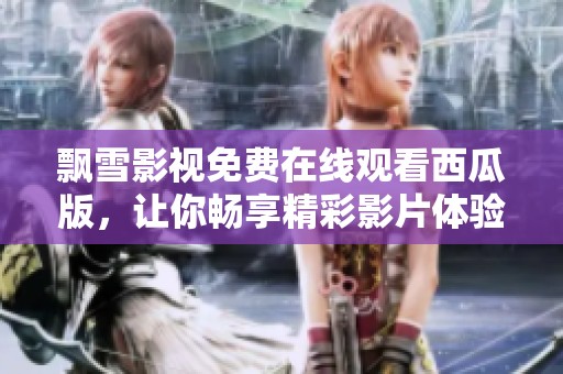 飘雪影视免费在线观看西瓜版，让你畅享精彩影片体验