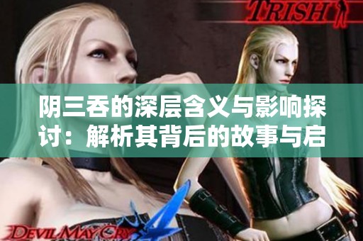 阴三吞的深层含义与影响探讨：解析其背后的故事与启示