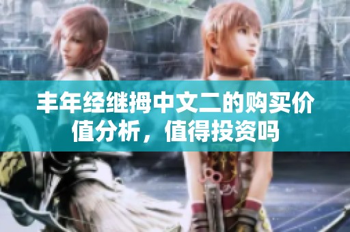 丰年经继拇中文二的购买价值分析，值得投资吗