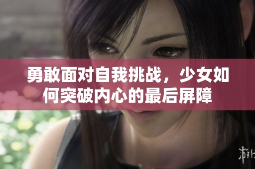 勇敢面对自我挑战，少女如何突破内心的最后屏障