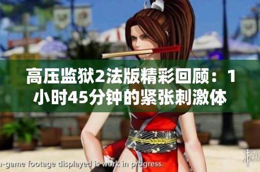 高压监狱2法版精彩回顾：1小时45分钟的紧张刺激体验