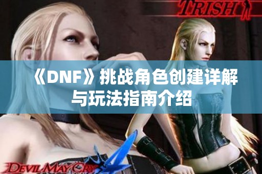《DNF》挑战角色创建详解与玩法指南介绍