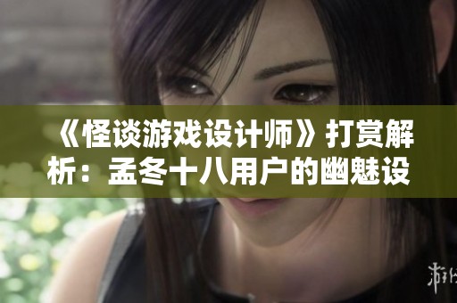 《怪谈游戏设计师》打赏解析：孟冬十八用户的幽魅设计之旅