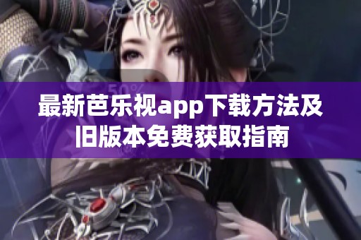 最新芭乐视app下载方法及旧版本免费获取指南