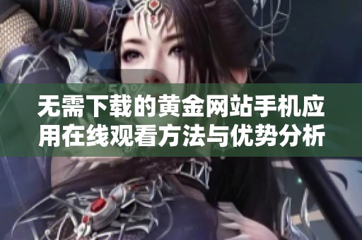 无需下载的黄金网站手机应用在线观看方法与优势分析