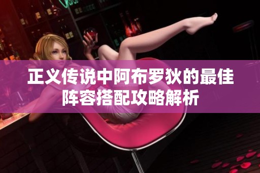 正义传说中阿布罗狄的最佳阵容搭配攻略解析