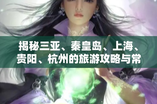 揭秘三亚、秦皇岛、上海、贵阳、杭州的旅游攻略与常见问题解答
