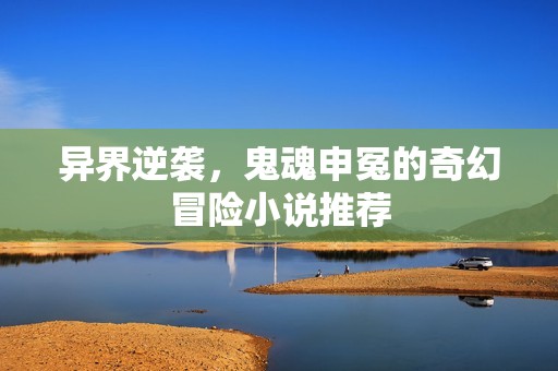 异界逆袭，鬼魂申冤的奇幻冒险小说推荐