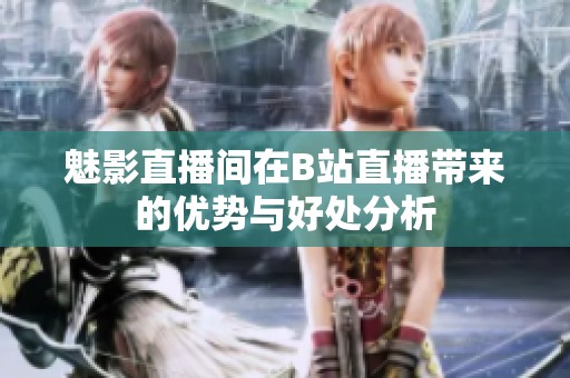 魅影直播间在B站直播带来的优势与好处分析