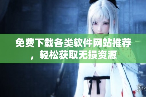 免费下载各类软件网站推荐，轻松获取无损资源