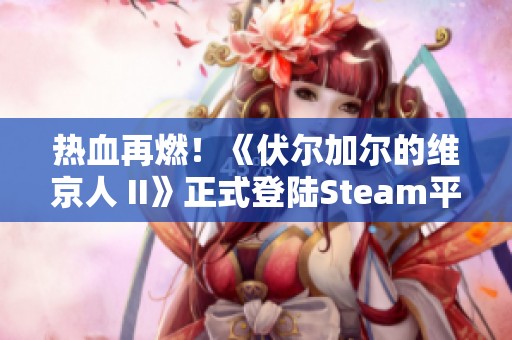 热血再燃！《伏尔加尔的维京人 II》正式登陆Steam平台