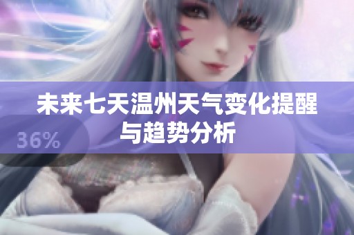 未来七天温州天气变化提醒与趋势分析