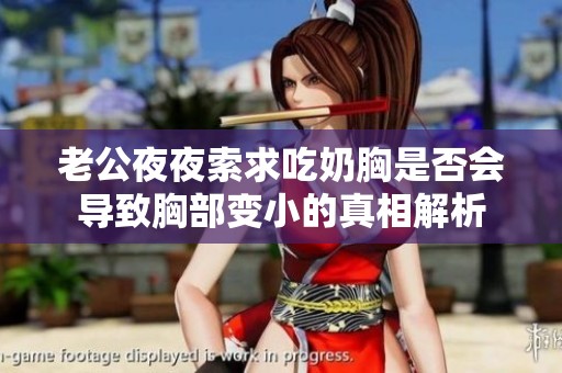 老公夜夜索求吃奶胸是否会导致胸部变小的真相解析