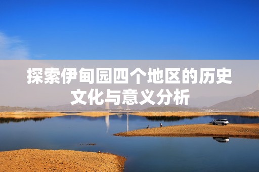 探索伊甸园四个地区的历史文化与意义分析