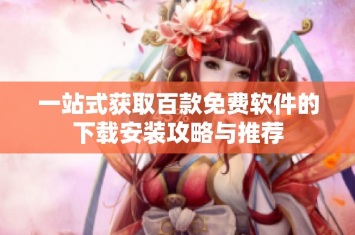 一站式获取百款免费软件的下载安装攻略与推荐