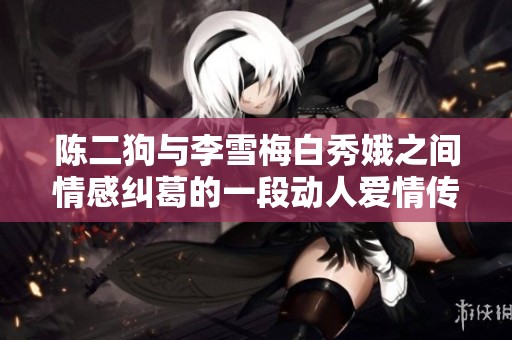 陈二狗与李雪梅白秀娥之间情感纠葛的一段动人爱情传奇