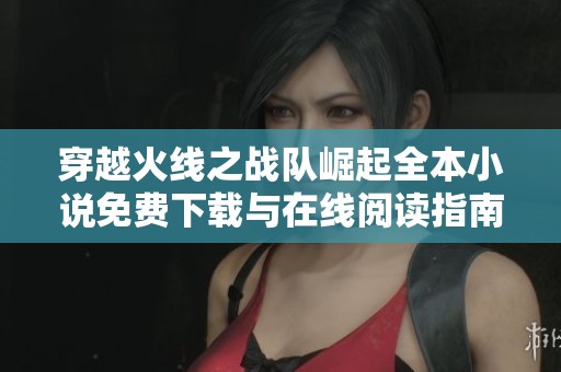 穿越火线之战队崛起全本小说免费下载与在线阅读指南