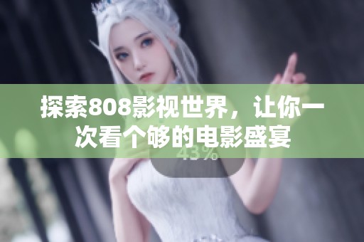 探索808影视世界，让你一次看个够的电影盛宴