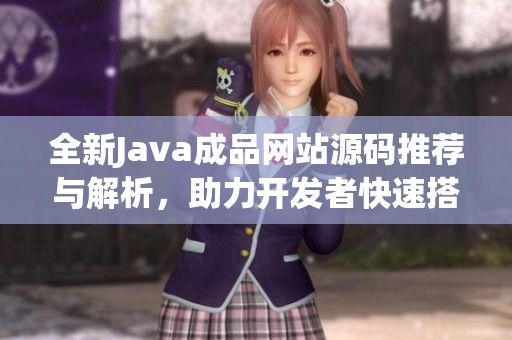 全新Java成品网站源码推荐与解析，助力开发者快速搭建项目
