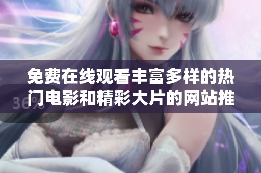免费在线观看丰富多样的热门电影和精彩大片的网站推荐