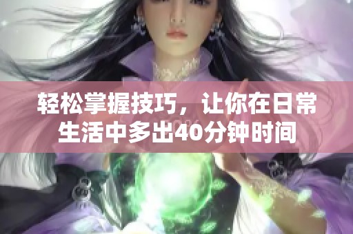 轻松掌握技巧，让你在日常生活中多出40分钟时间