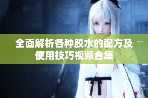 全面解析各种胶水的配方及使用技巧视频合集